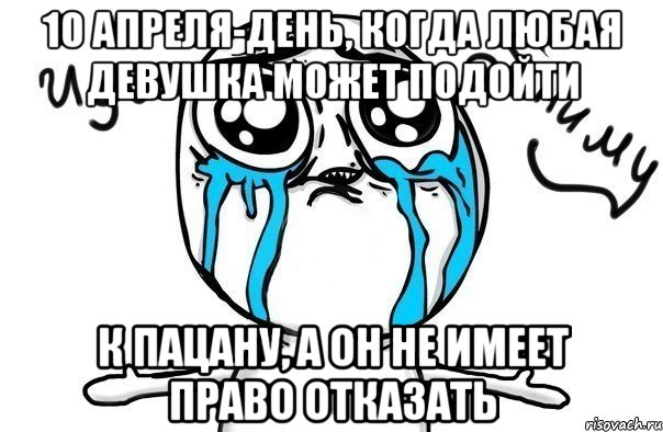 10 апреля-день, когда любая девушка может подойти к пацану, а он не имеет право отказать, Мем Иди обниму