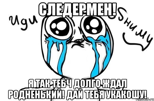 Следермен! Я так тебч долго ждал родненький! Дай тебя укакошу!, Мем Иди обниму