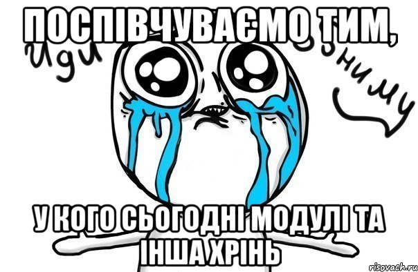 поспівчуваємо тим, у кого сьогодні модулі та інша хрінь, Мем Иди обниму