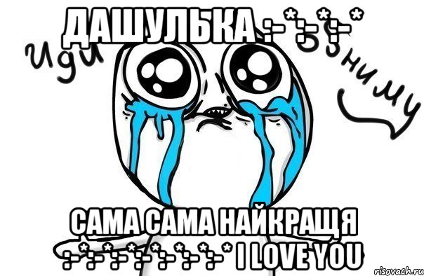 Дашулька :-*:-*:-* Сама сама найкращя :-*:-*:-*:-*:-*:-*:-* I Love You, Мем Иди обниму