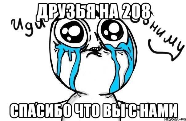 Друзья на 208 спасибо что вы с нами, Мем Иди обниму