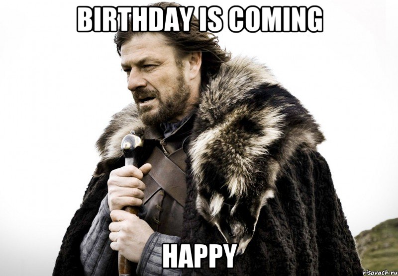 BIRTHDAY IS COMING HAPPY, Мем Зима близко крепитесь (Нед Старк)