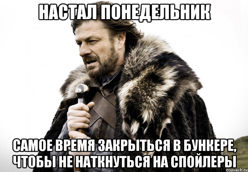 Настал понедельник самое время закрыться в бункере, чтобы не наткнуться на спойлеры, Мем Зима близко крепитесь (Нед Старк)