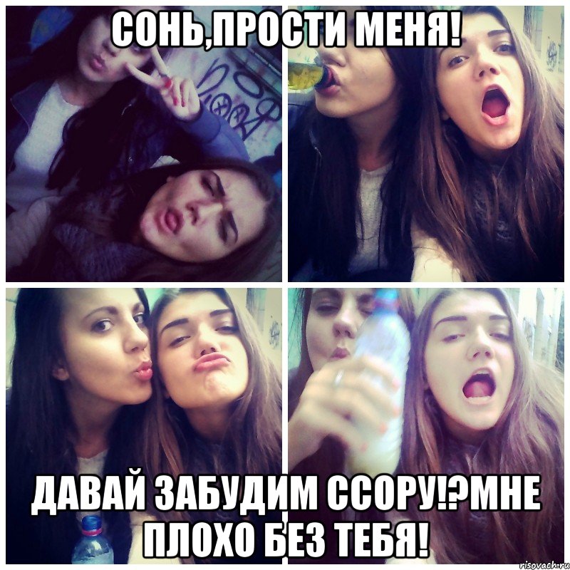 сонь,прости меня! давай забудим ссору!?мне плохо без тебя!