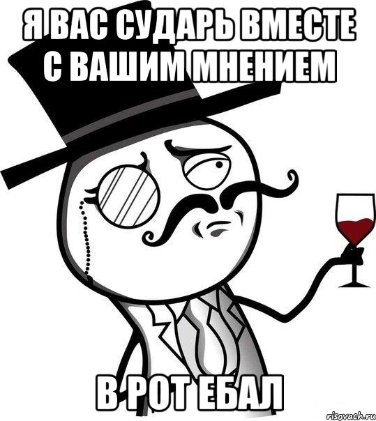 Я вас сударь вместе с вашим мнением в рот ебал, Мем Интеллигент