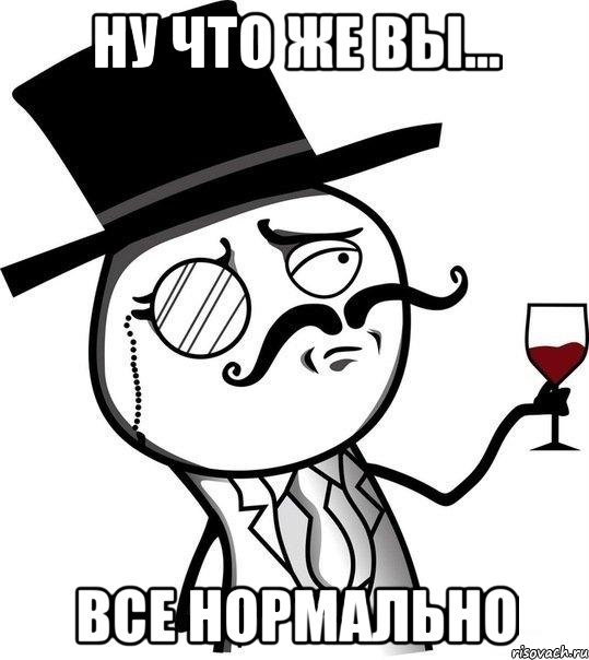 Ну что же вы... Все нормально, Мем Интеллигент