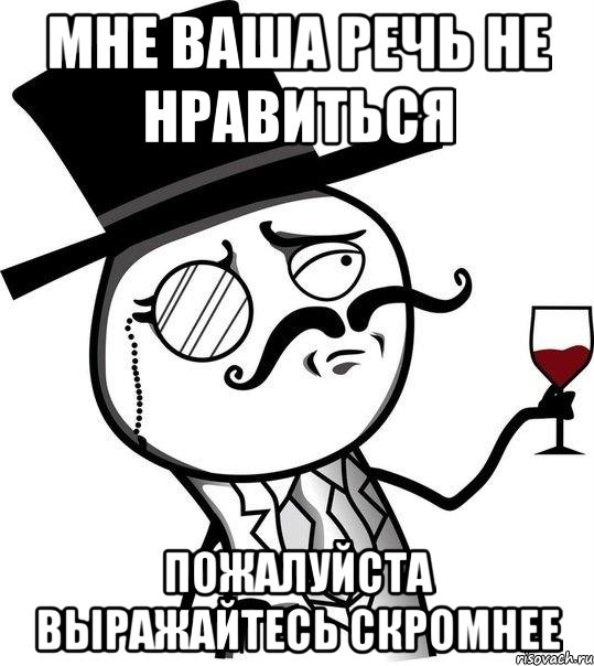 мне ваша речь не нравиться Пожалуйста выражайтесь скромнее, Мем Интеллигент