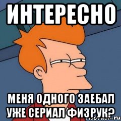 Интересно Меня одного заебал уже сериал физрук?