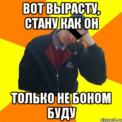 вот вырасту, стану как он только не боном буду