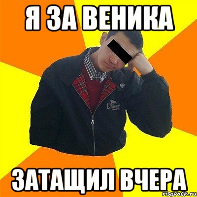 Я за веника затащил вчера
