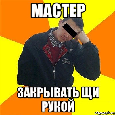 мастер закрывать щи рукой