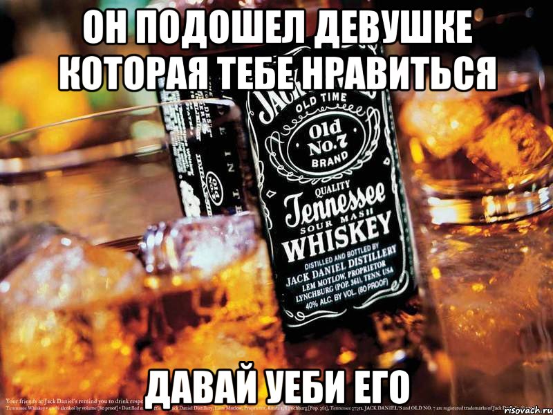 Он подошел девушке которая тебе нравиться Давай уеби его, Мем Jack Daniels