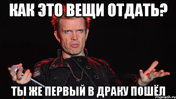 как это вещи отдать? ты же первый в драку пошёл