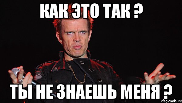 как это так ? Ты не знаешь меня ?
