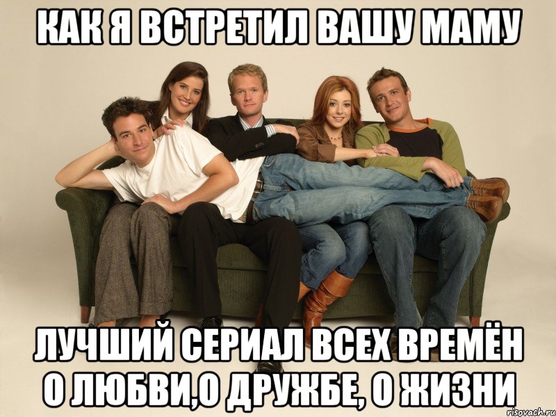 Как Я Встретил Вашу Маму лучший сериал всех времён о любви,о дружбе, о жизни