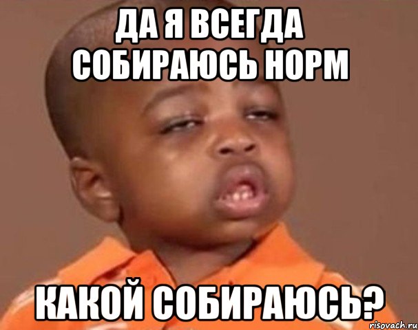да я всегда собираюсь норм какой собираюсь?, Мем  Какой пацан (негритенок)