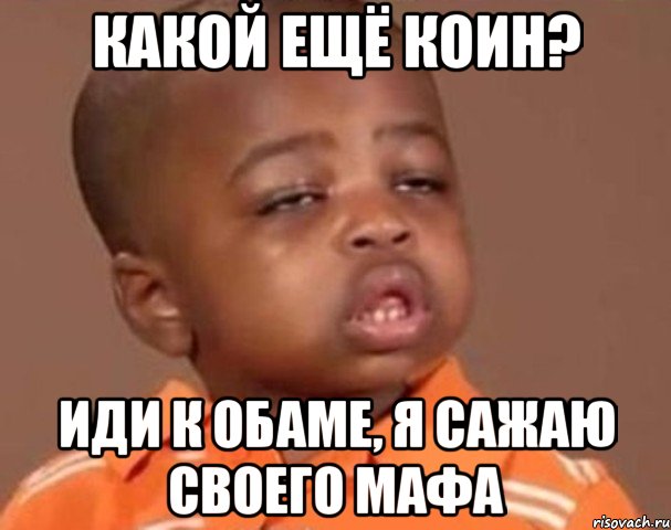 Какой ещё коин? Иди к Обаме, я сажаю своего мафа, Мем  Какой пацан (негритенок)