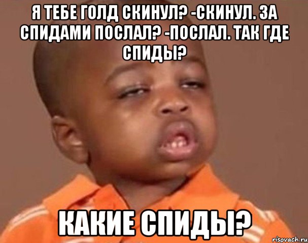 Я тебе голд скинул? -Скинул. За спидами послал? -Послал. Так где спиды? КАКИЕ СПИДЫ?, Мем  Какой пацан (негритенок)