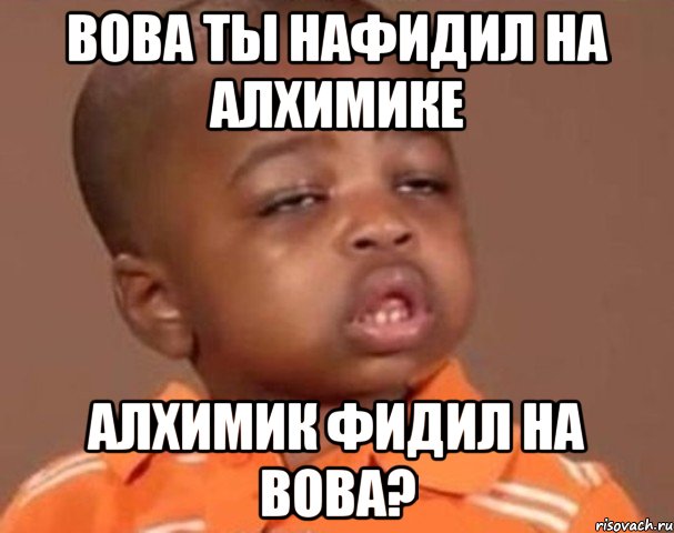 Вова ты нафидил на алхимике Алхимик фидил на вова?, Мем  Какой пацан (негритенок)