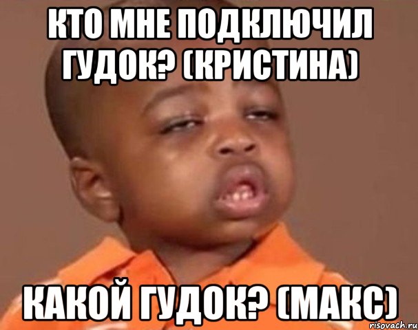 Кто мне подключил гудок? (Кристина) Какой гудок? (Макс), Мем  Какой пацан (негритенок)