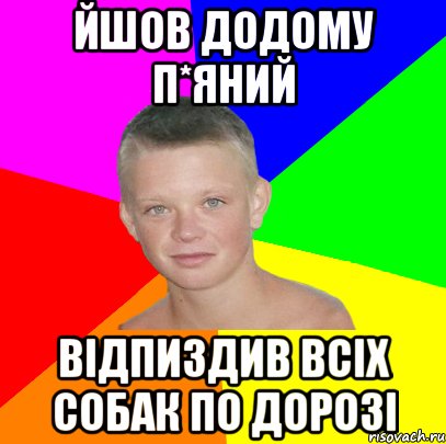 йшов додому п*яний відпиздив всіх собак по дорозі
