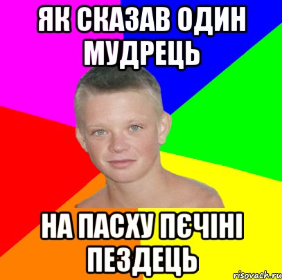 як сказав один мудрець на пасху пєчіні пездець