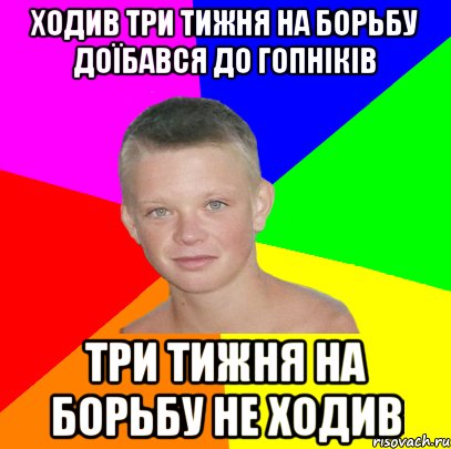 ходив три тижня на борьбу доїбався до гопніків три тижня на борьбу не ходив