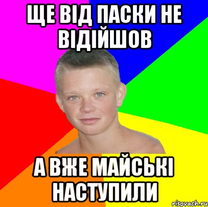 ще від паски не відійшов а вже майські наступили