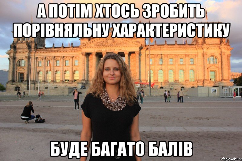 а потім хтось зробить порівняльну характеристику буде багато балів