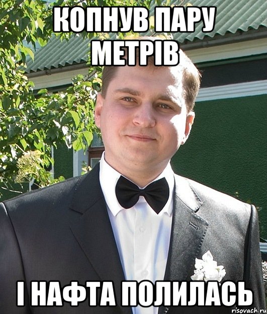копнув пару метрів і нафта полилась