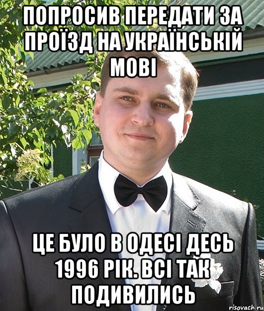 попросив передати за проїзд на українській мові це було в одесі десь 1996 рік. всі так подивились