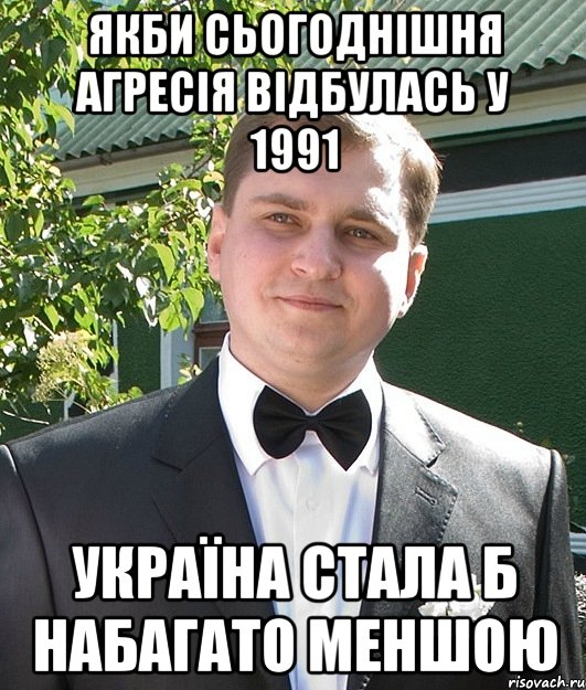 якби сьогоднішня агресія відбулась у 1991 україна стала б набагато меншою