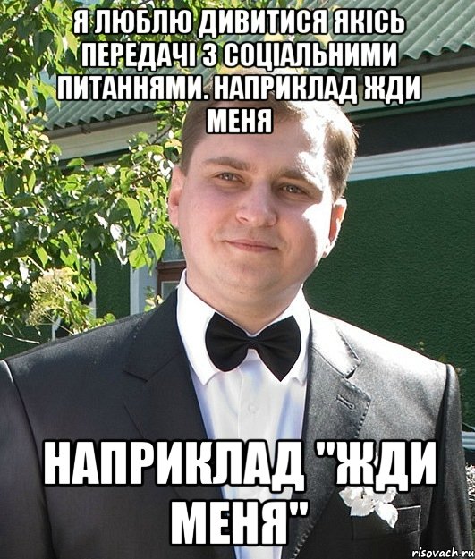 Я люблю дивитися якісь передачі з соціальними питаннями. Наприклад Жди Меня Наприклад "Жди Меня"