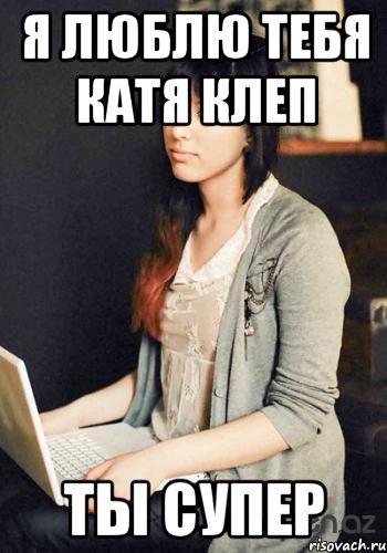 я люблю тебя катя клеп ты супер