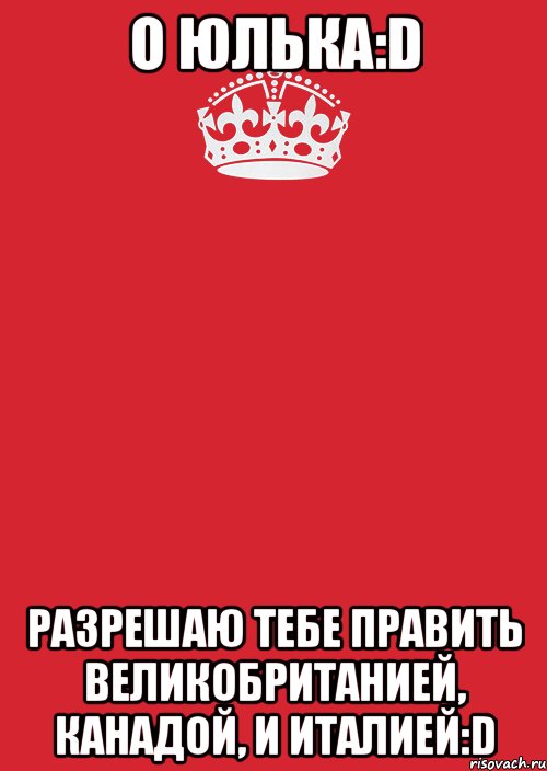 О Юлька:D Разрешаю тебе править Великобританией, Канадой, и Италией:D, Комикс Keep Calm 3