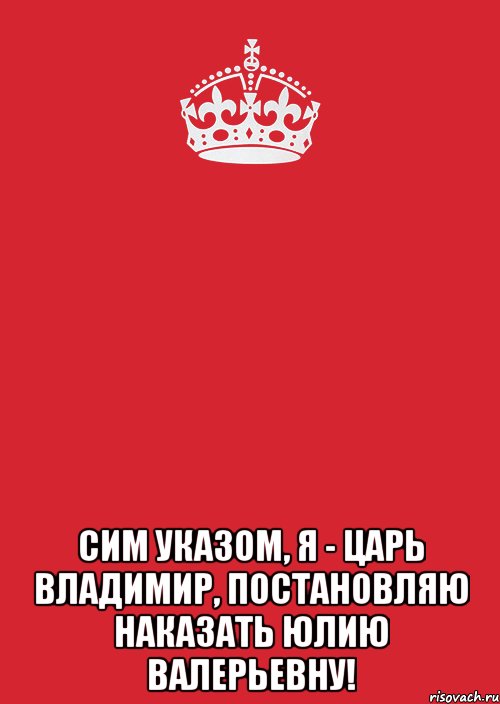  Сим указом, Я - Царь Владимир, постановляю наказать Юлию Валерьевну!, Комикс Keep Calm 3