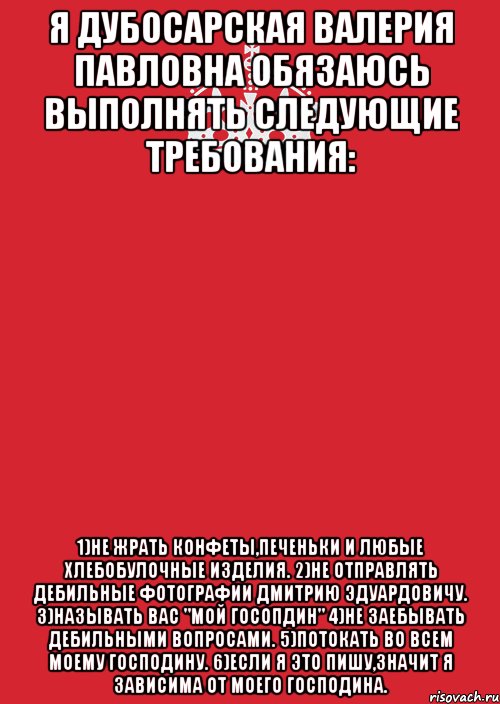 Я Дубосарская Валерия Павловна обязаюсь выполнять следующие требования: 1)Не жрать конфеты,печеньки и любые хлебобулочные изделия. 2)Не отправлять дебильные фотографии Дмитрию Эдуардовичу. 3)Называть Вас "Мой Госопдин" 4)Не заебывать дебильными вопросами. 5)Потокать во всем Моему Господину. 6)Если я это пишу,значит я зависима от моего господина., Комикс Keep Calm 3