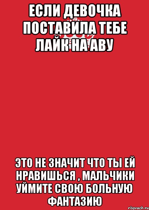 если девочка поставила тебе лайк на аву это не значит что ты ей нравишься , мальчики уймите свою больную фантазию