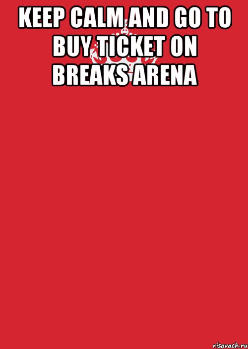 KEEP CALM AND GO TO BUY TICKET ON BREAKS ARENA 