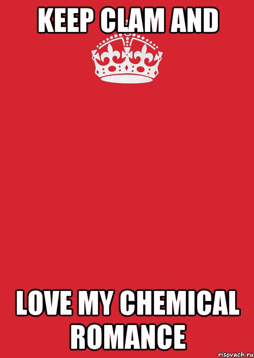 KEEP CLAM AND LOVE MY CHEMICAL ROMANCE