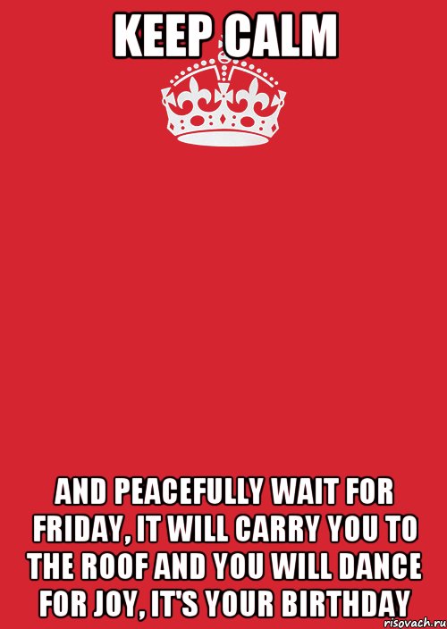 Keep Calm and peacefully wait for Friday, it will carry you to the roof and you will dance for joy, it's your birthday, Комикс Keep Calm 3