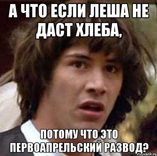 а что если леша не даст хлеба, потому что это первоапрельский развод?, Мем А что если (Киану Ривз)