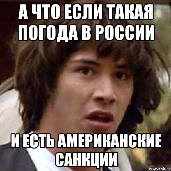 а что если такая погода в россии и есть американские санкции, Мем А что если (Киану Ривз)