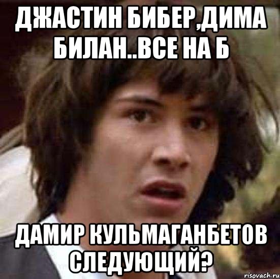 Джастин Бибер,Дима Билан..все На Б Дамир Кульмаганбетов следующий?, Мем А что если (Киану Ривз)