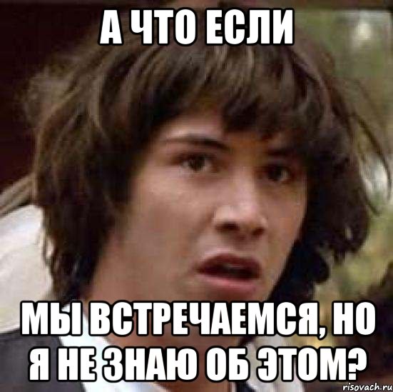 А что если мы встречаемся, но я не знаю об этом?, Мем А что если (Киану Ривз)