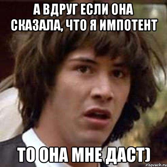 А вдруг если она сказала, что я импотент То она мне даст), Мем А что если (Киану Ривз)