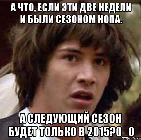 А что, если эти две недели и были сезоном копа. А следующий сезон будет только в 2015?0_0, Мем А что если (Киану Ривз)