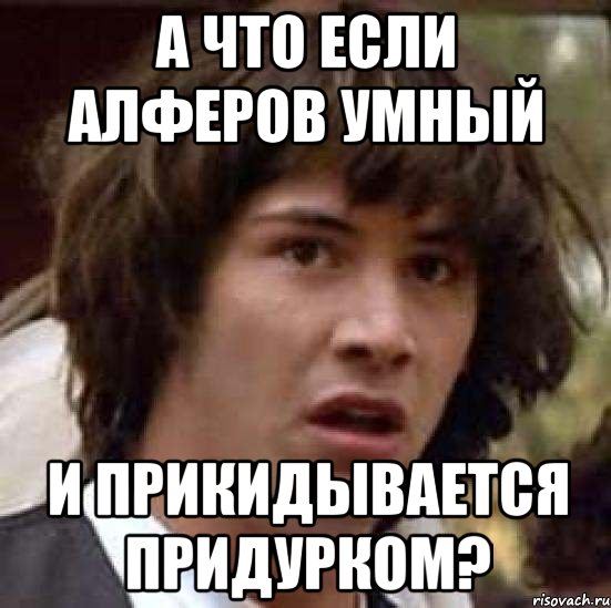 А что если Алферов умный и прикидывается придурком?, Мем А что если (Киану Ривз)