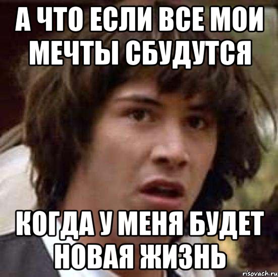 А что если все мои мечты сбудутся когда у меня будет новая жизнь, Мем А что если (Киану Ривз)