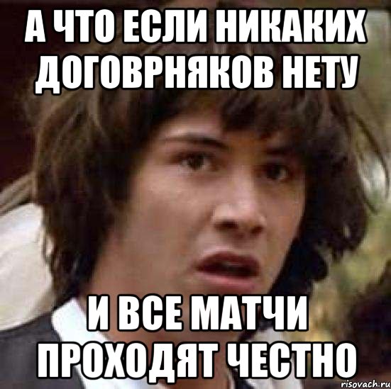 А что если никаких договрняков нету И все матчи проходят честно, Мем А что если (Киану Ривз)